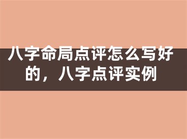 八字命局点评怎么写好的，八字点评实例
