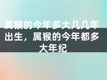 属猴的今年多大几几年出生，属猴的今年都多大年纪