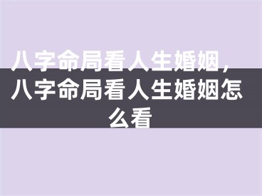 八字命局看人生婚姻，八字命局看人生婚姻怎么看