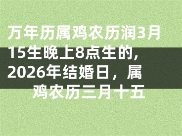 万年历属鸡农历润3月15生晚上8点生的,2026年结婚日，属鸡农历三月十五