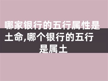 哪家银行的五行属性是土命,哪个银行的五行是属土
