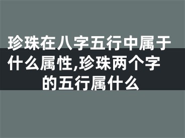 珍珠在八字五行中属于什么属性,珍珠两个字的五行属什么