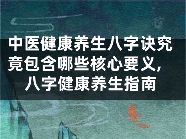 中医健康养生八字诀究竟包含哪些核心要义,八字健康养生指南