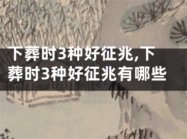 下葬时3种好征兆,下葬时3种好征兆有哪些