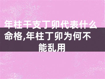 年柱干支丁卯代表什么命格,年柱丁卯为何不能乱用