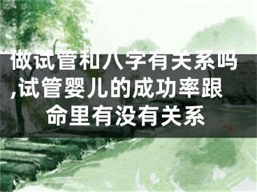 做试管和八字有关系吗,试管婴儿的成功率跟命里有没有关系