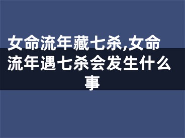 女命流年藏七杀,女命流年遇七杀会发生什么事