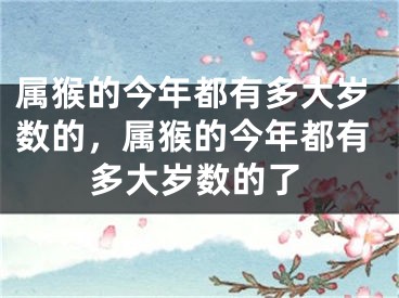 属猴的今年都有多大岁数的，属猴的今年都有多大岁数的了
