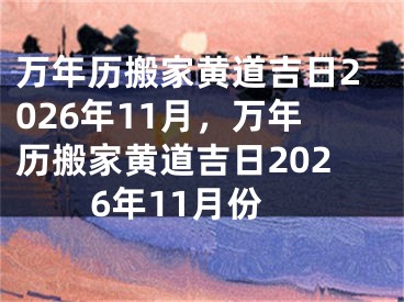 万年历搬家黄道吉日2026年11月，万年历搬家黄道吉日2026年11月份