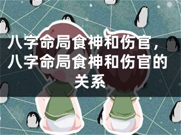 八字命局食神和伤官，八字命局食神和伤官的关系