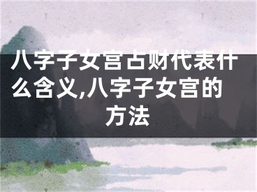 八字子女宫占财代表什么含义,八字子女宫的方法