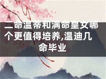 二命温蒂和满命皇女哪个更值得培养,温迪几命毕业