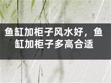 鱼缸加柜子风水好，鱼缸加柜子多高合适