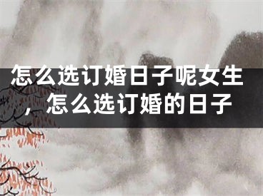 怎么选订婚日子呢女生，怎么选订婚的日子