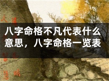 八字命格不凡代表什么意思，八字命格一览表