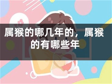 属猴的哪几年的，属猴的有哪些年