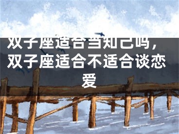 双子座适合当知己吗，双子座适合不适合谈恋爱