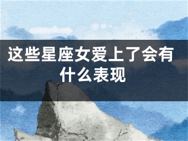 这些星座女爱上了会有什么表现