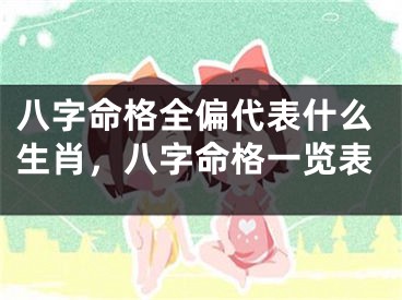 八字命格全偏代表什么生肖,八字命格一览表