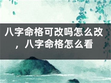 八字命格可改吗怎么改，八字命格怎么看