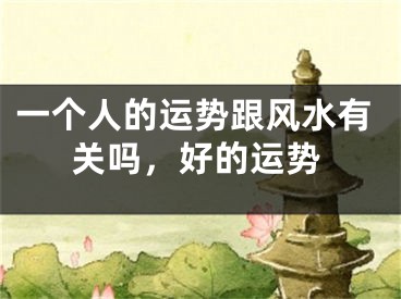 一个人的运势跟风水有关吗，好的运势