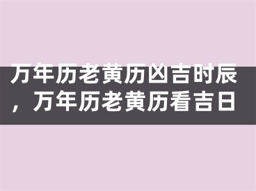 万年历老黄历凶吉时辰，万年历老黄历看吉日