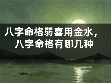 八字命格弱喜用金水，八字命格有哪几种