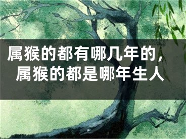 属猴的都有哪几年的，属猴的都是哪年生人