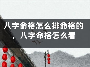 八字命格怎么排命格的，八字命格怎么看