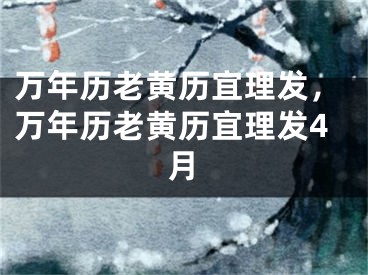 万年历老黄历宜理发，万年历老黄历宜理发4月
