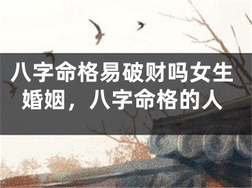 八字命格易破财吗女生婚姻，八字命格的人