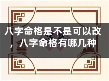 八字命格是不是可以改，八字命格有哪几种