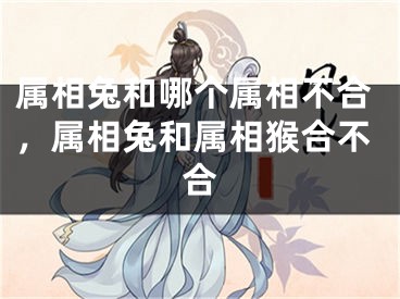 属相兔和哪个属相不合，属相兔和属相猴合不合