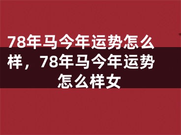 78年马今年运势怎么样，78年马今年运势怎么样女