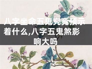 八字坐命五鬼究竟预示着什么,八字五鬼煞影响大吗