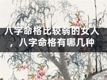 八字命格比较弱的女人，八字命格有哪几种