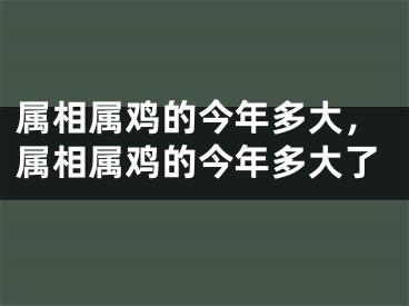 属相属鸡的今年多大，属相属鸡的今年多大了