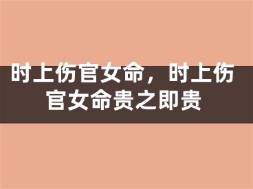 时上伤官女命，时上伤官女命贵之即贵