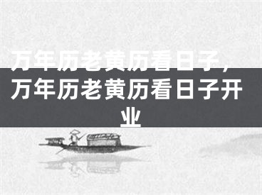 万年历老黄历看日子，万年历老黄历看日子开业