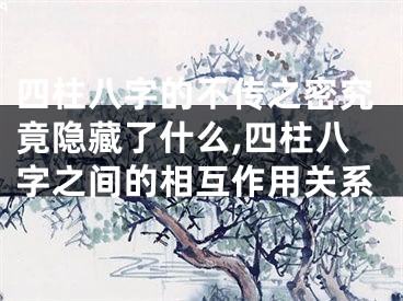 四柱八字的不传之密究竟隐藏了什么,四柱八字之间的相互作用关系
