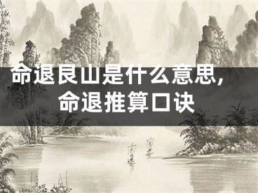 命退艮山是什么意思,命退推算口诀