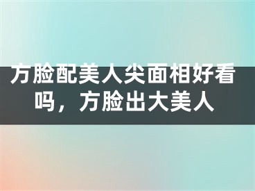 方脸配美人尖面相好看吗，方脸出大美人