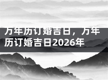 万年历订婚吉日，万年历订婚吉日2026年