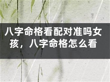 八字命格看配对准吗女孩，八字命格怎么看