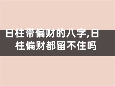 日柱带偏财的八字,日柱偏财都留不住吗