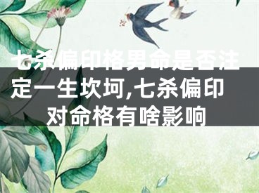 七杀偏印格男命是否注定一生坎坷,七杀偏印对命格有啥影响