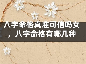 八字命格真准可信吗女，八字命格有哪几种