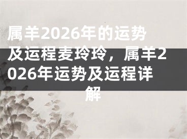 属羊2026年的运势及运程麦玲玲，属羊2026年运势及运程详解
