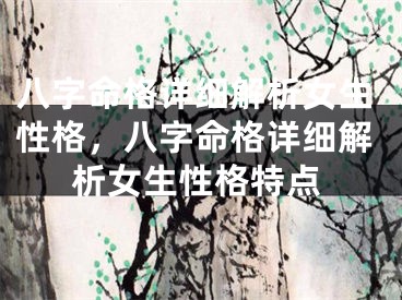 八字命格详细解析女生性格，八字命格详细解析女生性格特点
