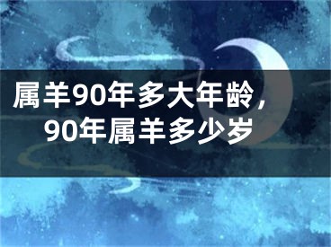 属羊90年多大年龄，90年属羊多少岁